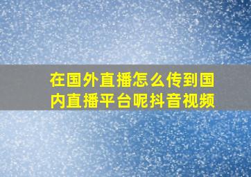 在国外直播怎么传到国内直播平台呢抖音视频