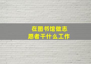 在图书馆做志愿者干什么工作