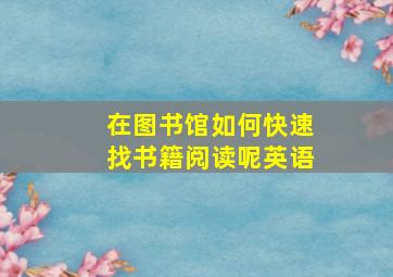 在图书馆如何快速找书籍阅读呢英语