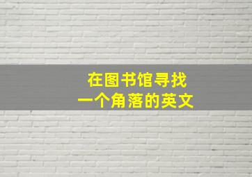 在图书馆寻找一个角落的英文