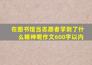 在图书馆当志愿者学到了什么精神呢作文600字以内