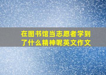 在图书馆当志愿者学到了什么精神呢英文作文