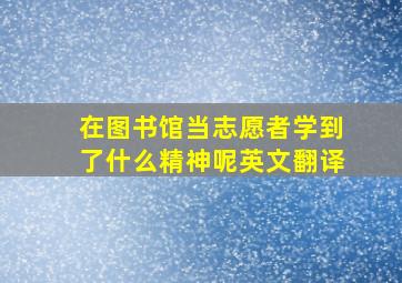 在图书馆当志愿者学到了什么精神呢英文翻译