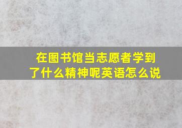 在图书馆当志愿者学到了什么精神呢英语怎么说