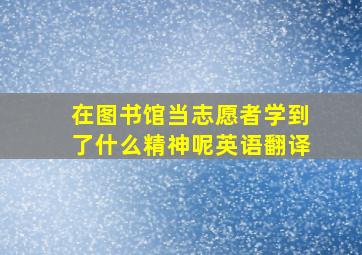 在图书馆当志愿者学到了什么精神呢英语翻译