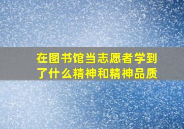 在图书馆当志愿者学到了什么精神和精神品质