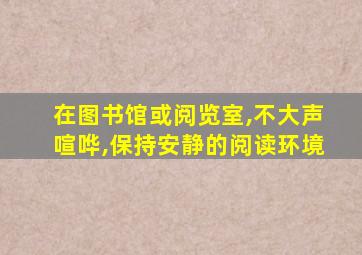 在图书馆或阅览室,不大声喧哗,保持安静的阅读环境