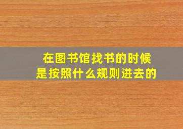 在图书馆找书的时候是按照什么规则进去的