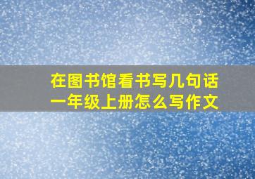 在图书馆看书写几句话一年级上册怎么写作文