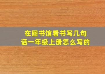 在图书馆看书写几句话一年级上册怎么写的