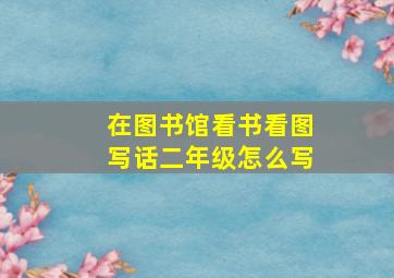 在图书馆看书看图写话二年级怎么写