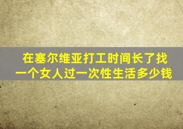 在塞尔维亚打工时间长了找一个女人过一次性生活多少钱