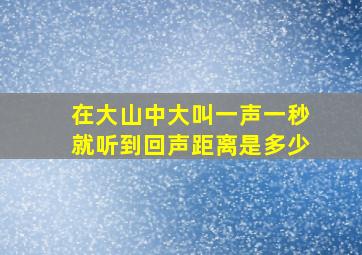 在大山中大叫一声一秒就听到回声距离是多少