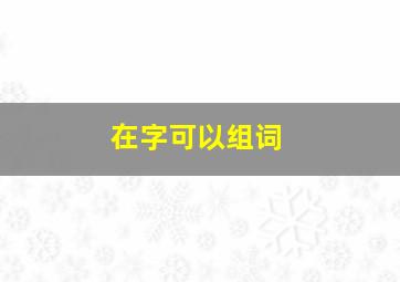 在字可以组词