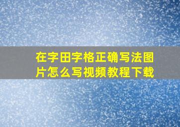 在字田字格正确写法图片怎么写视频教程下载