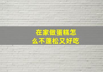 在家做蛋糕怎么不蓬松又好吃