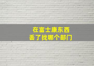 在富士康东西丢了找哪个部门