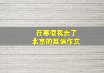 在寒假我去了北京的英语作文