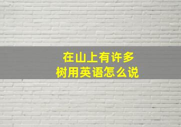 在山上有许多树用英语怎么说