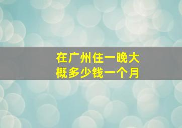 在广州住一晚大概多少钱一个月