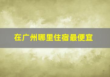 在广州哪里住宿最便宜