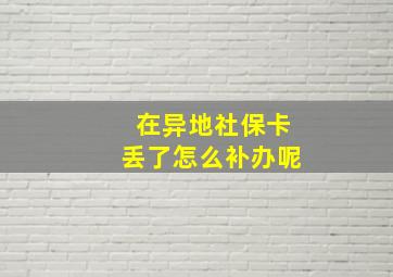 在异地社保卡丢了怎么补办呢