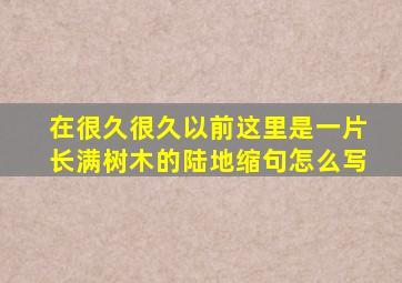 在很久很久以前这里是一片长满树木的陆地缩句怎么写