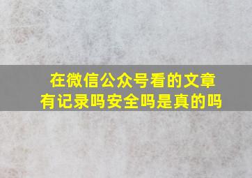 在微信公众号看的文章有记录吗安全吗是真的吗