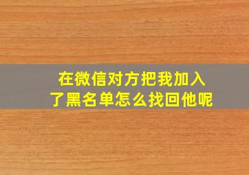 在微信对方把我加入了黑名单怎么找回他呢