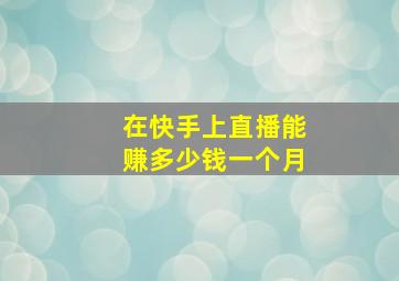 在快手上直播能赚多少钱一个月