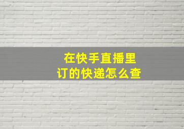 在快手直播里订的快递怎么查