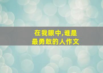 在我眼中,谁是最勇敢的人作文