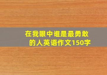 在我眼中谁是最勇敢的人英语作文150字