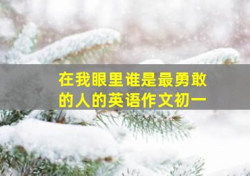 在我眼里谁是最勇敢的人的英语作文初一