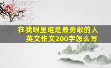 在我眼里谁是最勇敢的人英文作文200字怎么写