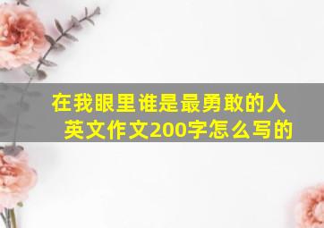 在我眼里谁是最勇敢的人英文作文200字怎么写的