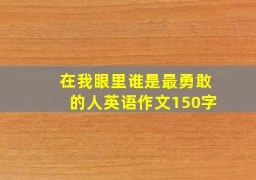 在我眼里谁是最勇敢的人英语作文150字