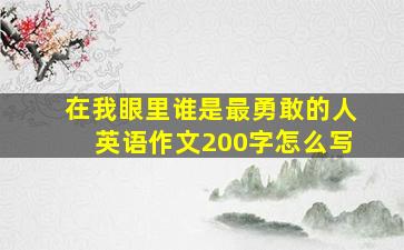 在我眼里谁是最勇敢的人英语作文200字怎么写