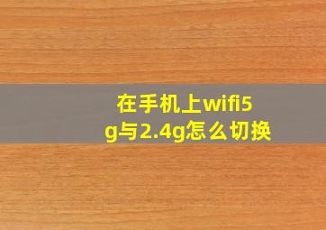 在手机上wifi5g与2.4g怎么切换