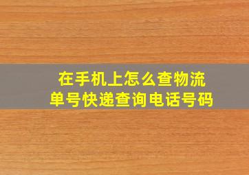 在手机上怎么查物流单号快递查询电话号码