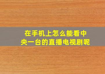 在手机上怎么能看中央一台的直播电视剧呢