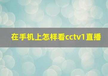 在手机上怎样看cctv1直播