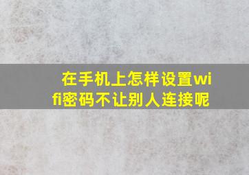 在手机上怎样设置wifi密码不让别人连接呢