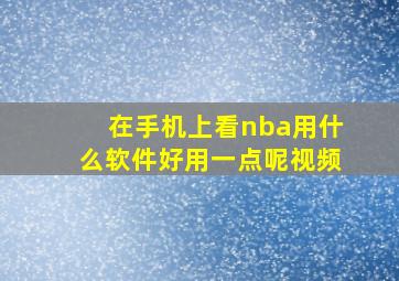 在手机上看nba用什么软件好用一点呢视频