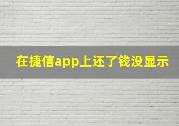 在捷信app上还了钱没显示