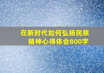 在新时代如何弘扬民族精神心得体会800字