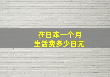 在日本一个月生活费多少日元