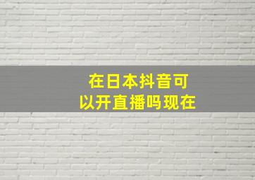 在日本抖音可以开直播吗现在