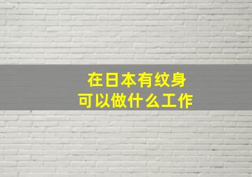 在日本有纹身可以做什么工作