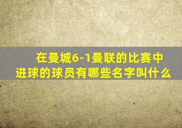 在曼城6-1曼联的比赛中进球的球员有哪些名字叫什么